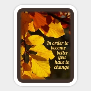 In order to get better you have to change. Sticker